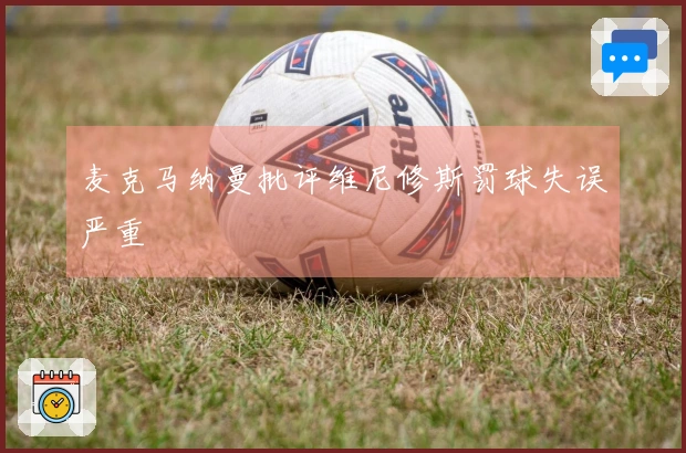 麦克马纳曼批评维尼修斯罚球失误严重