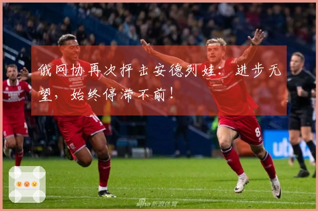 俄网协再次抨击安德列娃：进步无望，始终停滞不前！