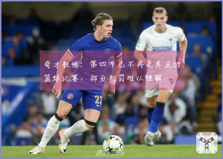 奇才教练：第四节已不再是真正的篮球比赛，部分判罚难以理解