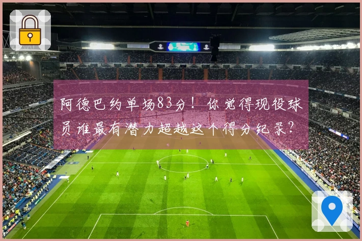 阿德巴约单场83分！你觉得现役球员谁最有潜力超越这个得分纪录？