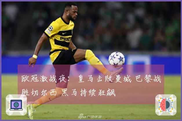 欧冠激战夜：皇马击败曼城 巴黎战胜切尔西 黑马持续狂飙