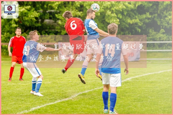 瓜帅：皇马的欧冠冠军数量超过曼城参加该赛事的历史年份