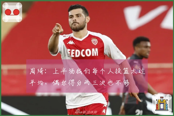 周琦：上半场我们每个人投篮太过平均，偶尔得分两三次也不够