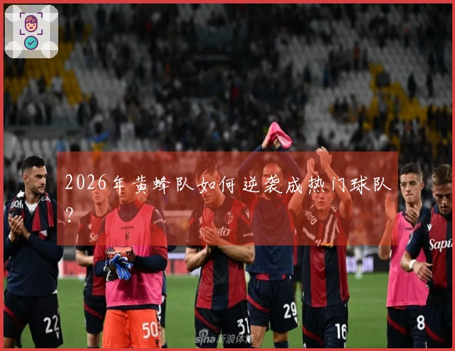 2026年黄蜂队如何逆袭成热门球队？